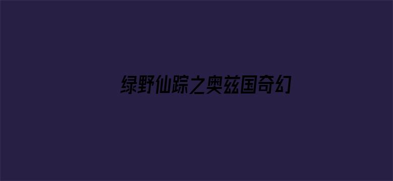 绿野仙踪之奥兹国奇幻之旅（普通话）